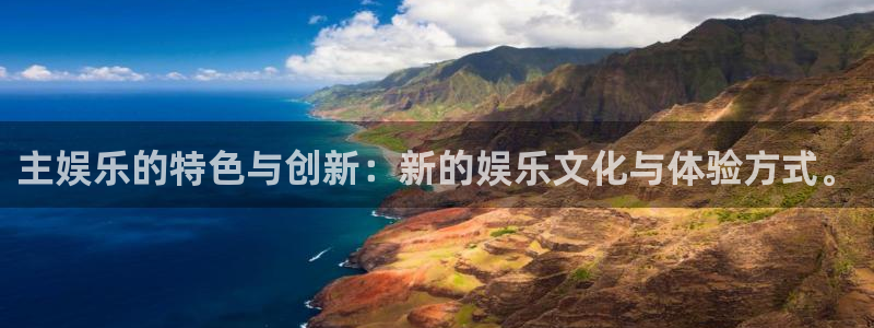 伟德国际1946 app：主娱乐的特色与创新：新的娱乐文化与体验方式。